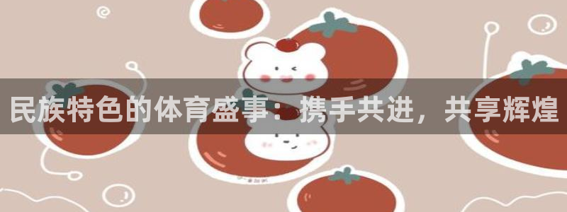 民族特色的体育盛事：携手共进，共享辉煌