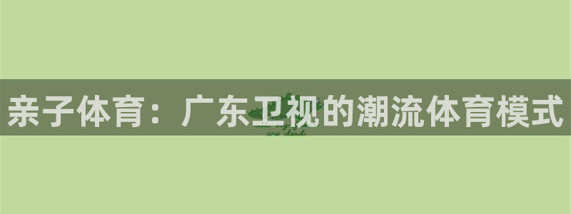 亲子体育：广东卫视的潮流体育模式